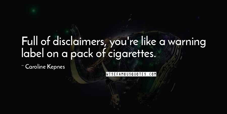 Caroline Kepnes Quotes: Full of disclaimers, you're like a warning label on a pack of cigarettes.