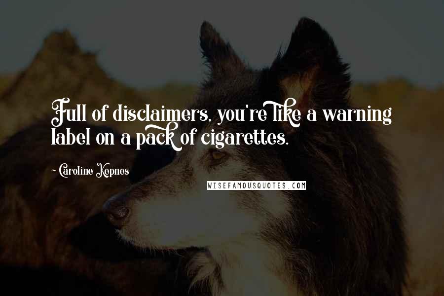 Caroline Kepnes Quotes: Full of disclaimers, you're like a warning label on a pack of cigarettes.