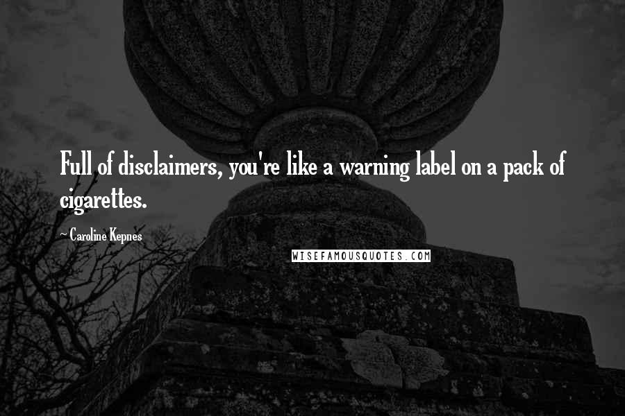 Caroline Kepnes Quotes: Full of disclaimers, you're like a warning label on a pack of cigarettes.