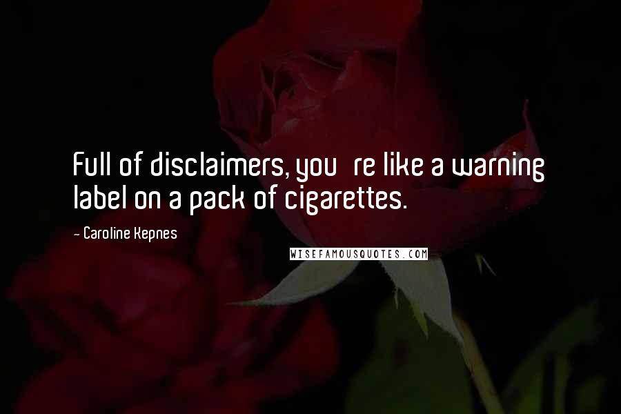 Caroline Kepnes Quotes: Full of disclaimers, you're like a warning label on a pack of cigarettes.