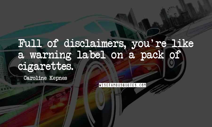 Caroline Kepnes Quotes: Full of disclaimers, you're like a warning label on a pack of cigarettes.