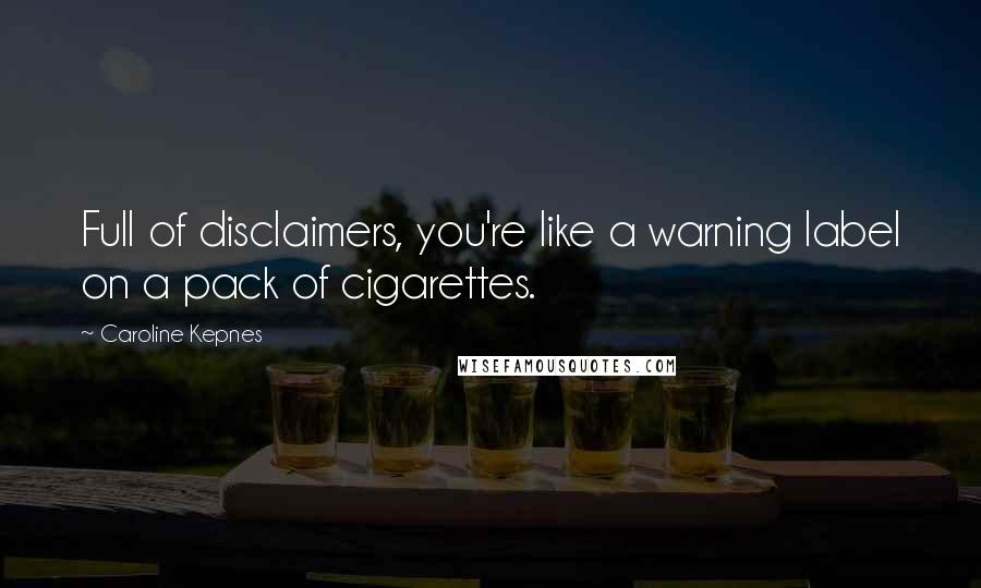Caroline Kepnes Quotes: Full of disclaimers, you're like a warning label on a pack of cigarettes.