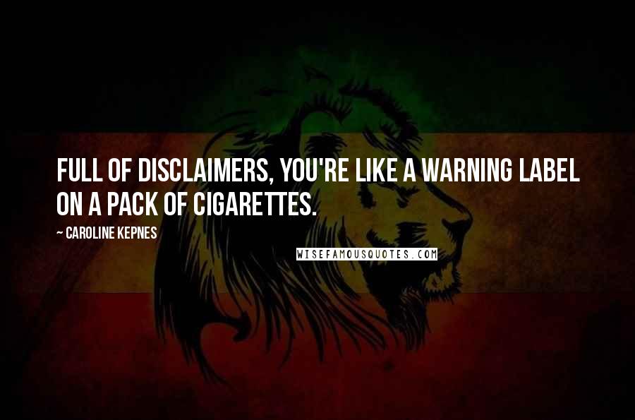 Caroline Kepnes Quotes: Full of disclaimers, you're like a warning label on a pack of cigarettes.