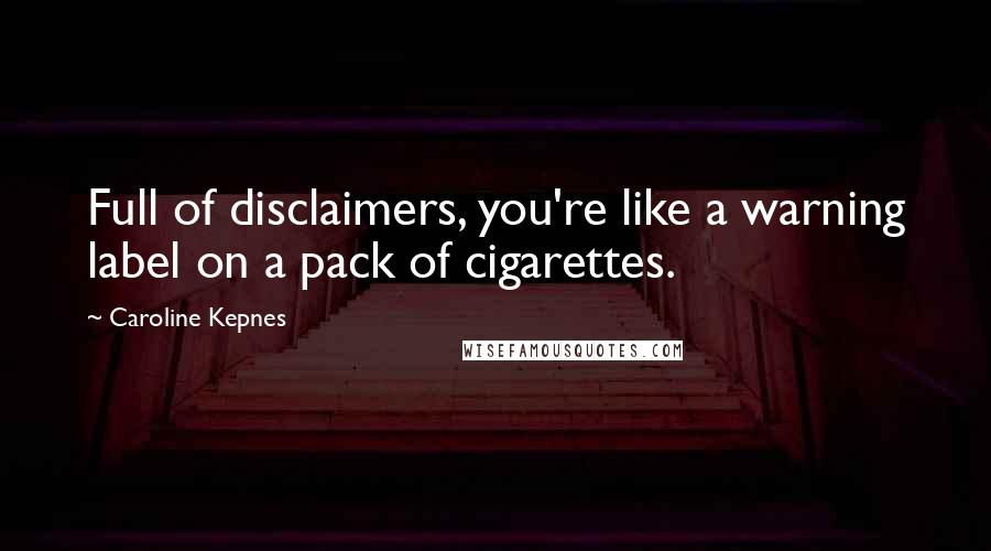 Caroline Kepnes Quotes: Full of disclaimers, you're like a warning label on a pack of cigarettes.