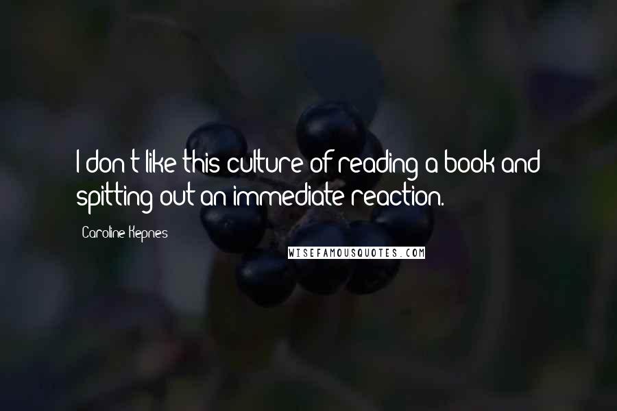 Caroline Kepnes Quotes: I don't like this culture of reading a book and spitting out an immediate reaction.