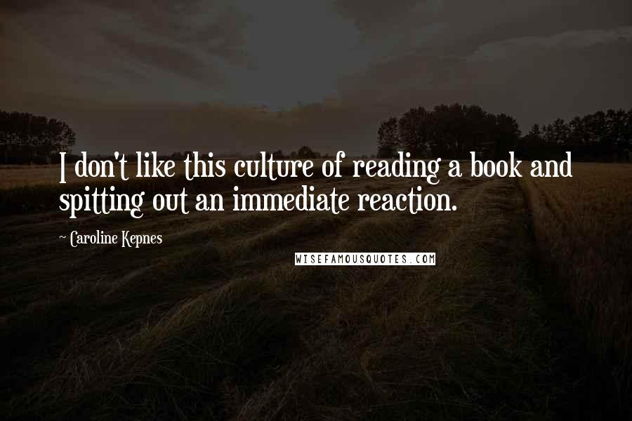 Caroline Kepnes Quotes: I don't like this culture of reading a book and spitting out an immediate reaction.