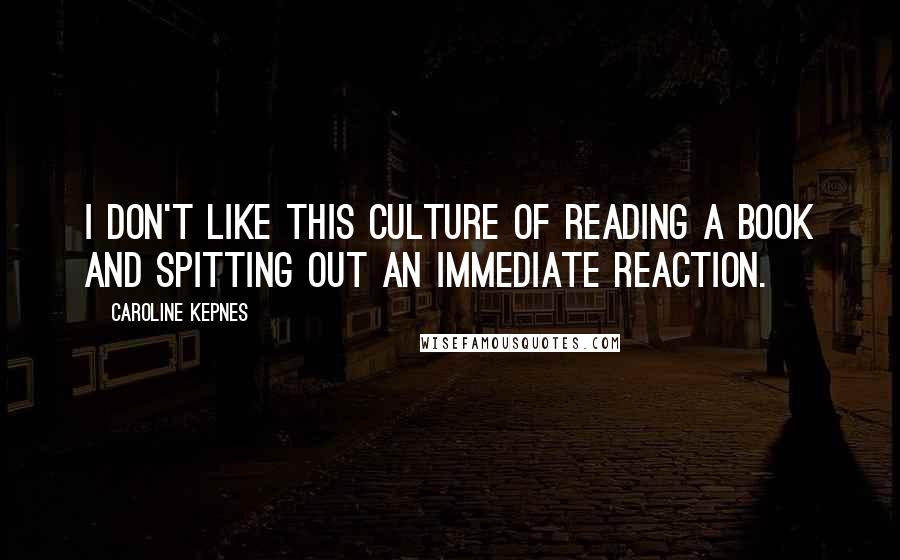 Caroline Kepnes Quotes: I don't like this culture of reading a book and spitting out an immediate reaction.