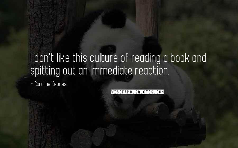 Caroline Kepnes Quotes: I don't like this culture of reading a book and spitting out an immediate reaction.