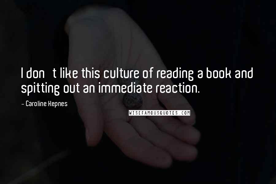 Caroline Kepnes Quotes: I don't like this culture of reading a book and spitting out an immediate reaction.