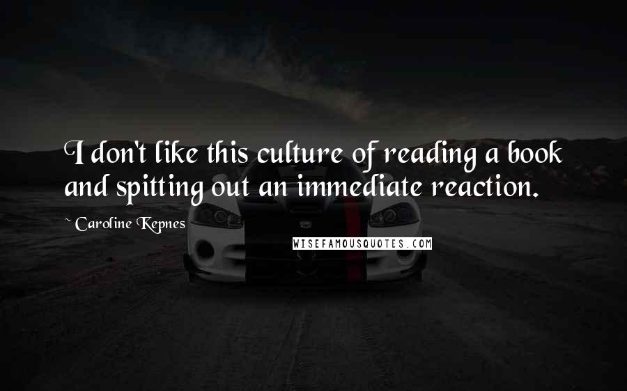 Caroline Kepnes Quotes: I don't like this culture of reading a book and spitting out an immediate reaction.