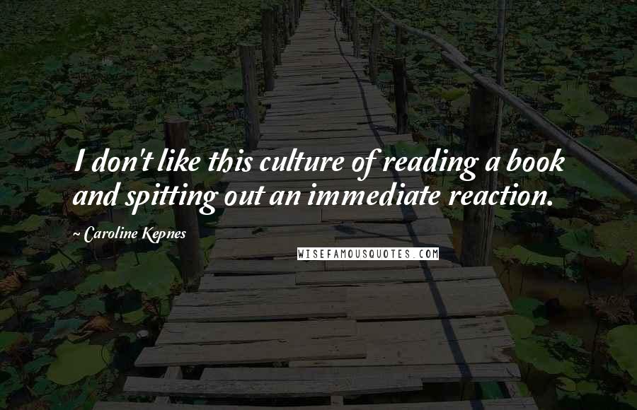 Caroline Kepnes Quotes: I don't like this culture of reading a book and spitting out an immediate reaction.
