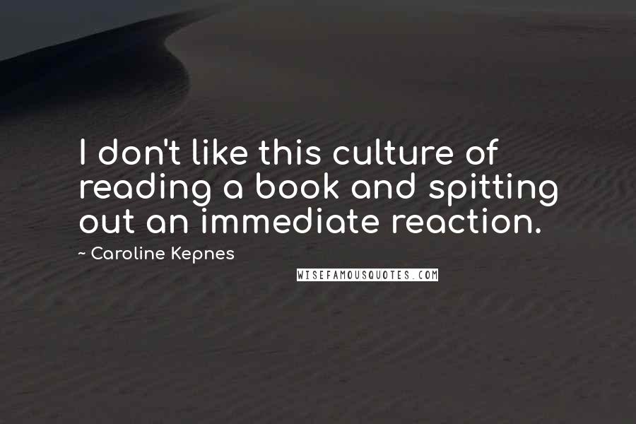Caroline Kepnes Quotes: I don't like this culture of reading a book and spitting out an immediate reaction.