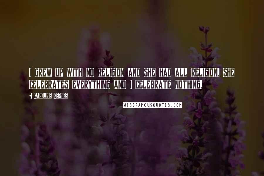 Caroline Kepnes Quotes: I grew up with no religion and she had all religion. She celebrates everything and I celebrate nothing.