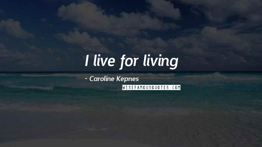 Caroline Kepnes Quotes: I live for living