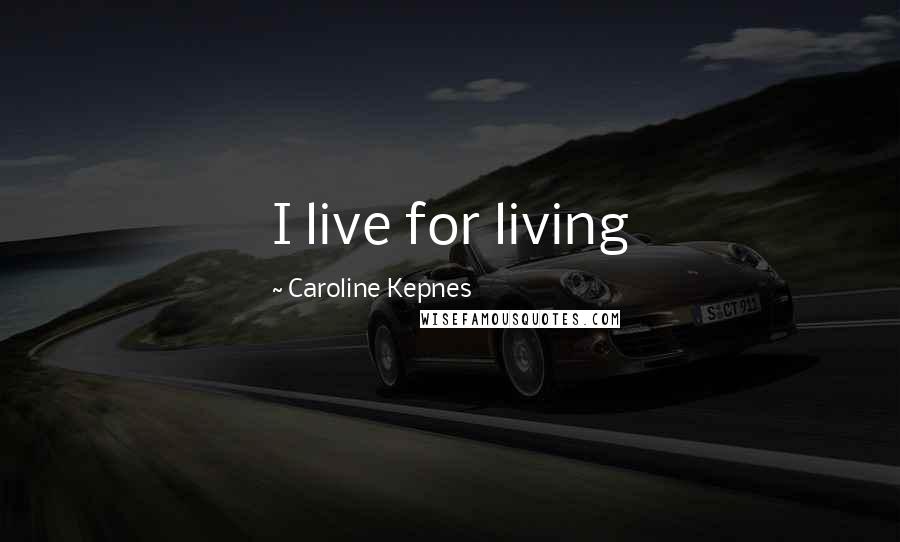 Caroline Kepnes Quotes: I live for living