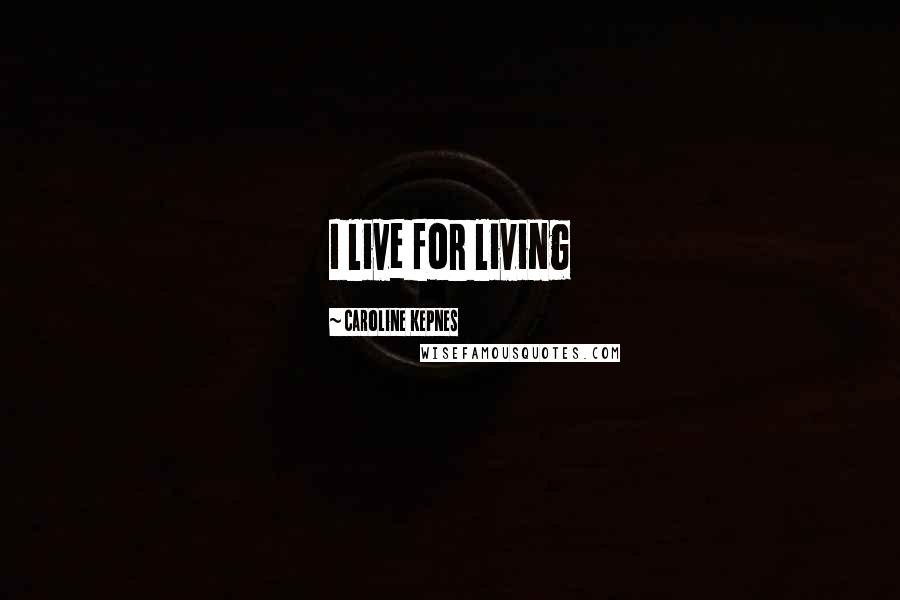 Caroline Kepnes Quotes: I live for living