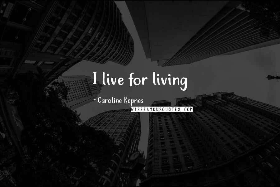 Caroline Kepnes Quotes: I live for living