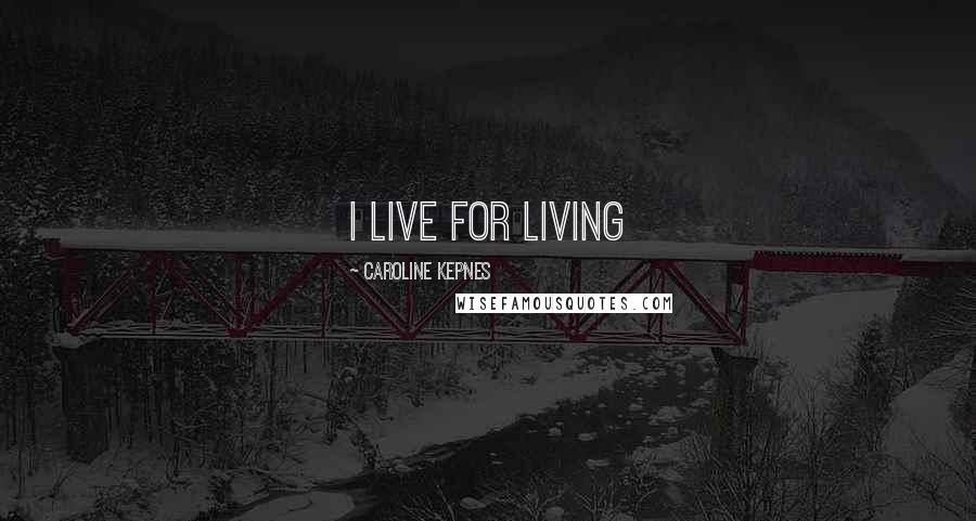 Caroline Kepnes Quotes: I live for living