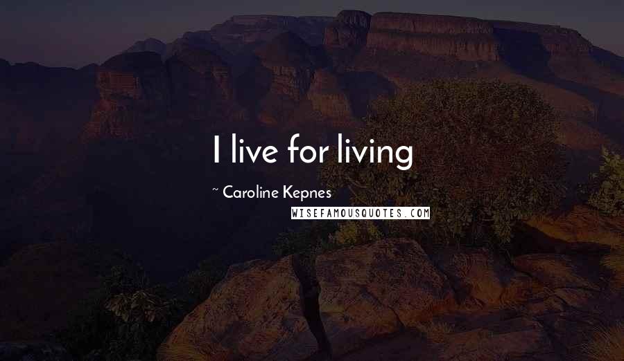 Caroline Kepnes Quotes: I live for living