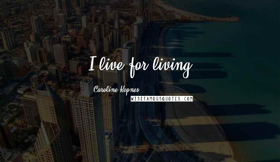 Caroline Kepnes Quotes: I live for living