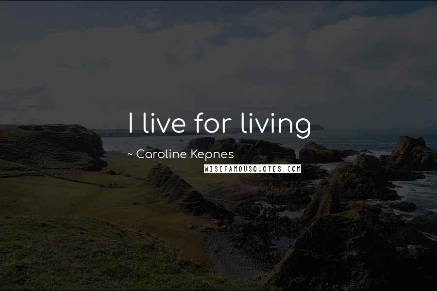 Caroline Kepnes Quotes: I live for living