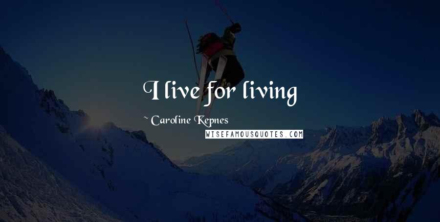 Caroline Kepnes Quotes: I live for living