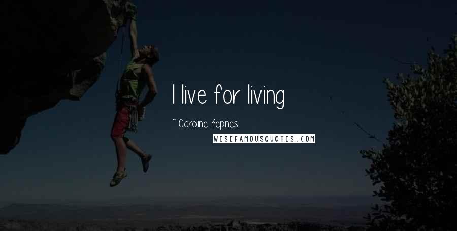 Caroline Kepnes Quotes: I live for living