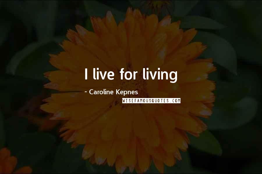 Caroline Kepnes Quotes: I live for living