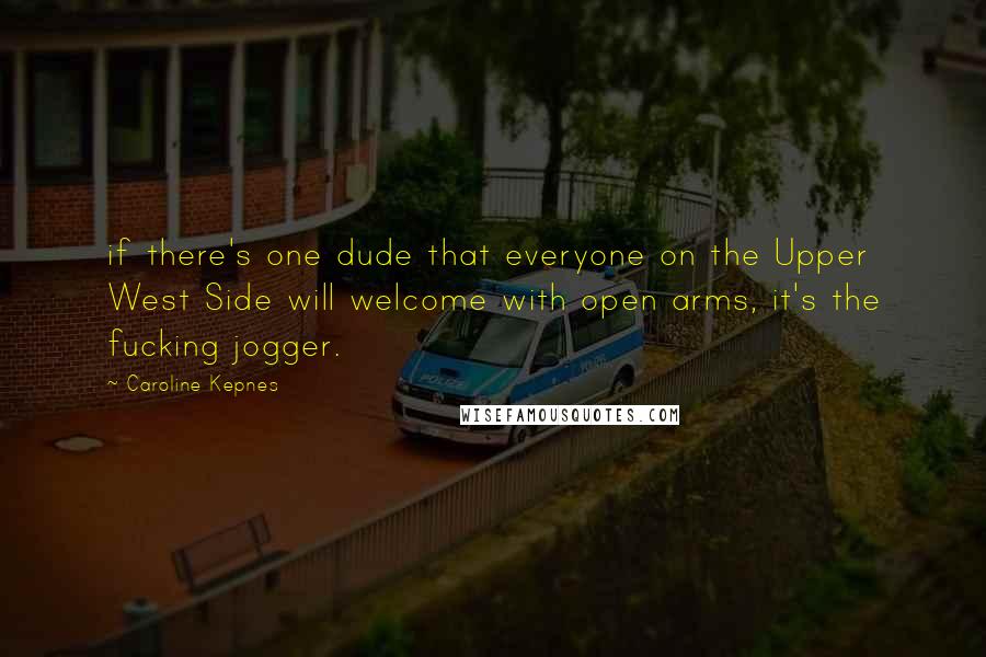 Caroline Kepnes Quotes: if there's one dude that everyone on the Upper West Side will welcome with open arms, it's the fucking jogger.