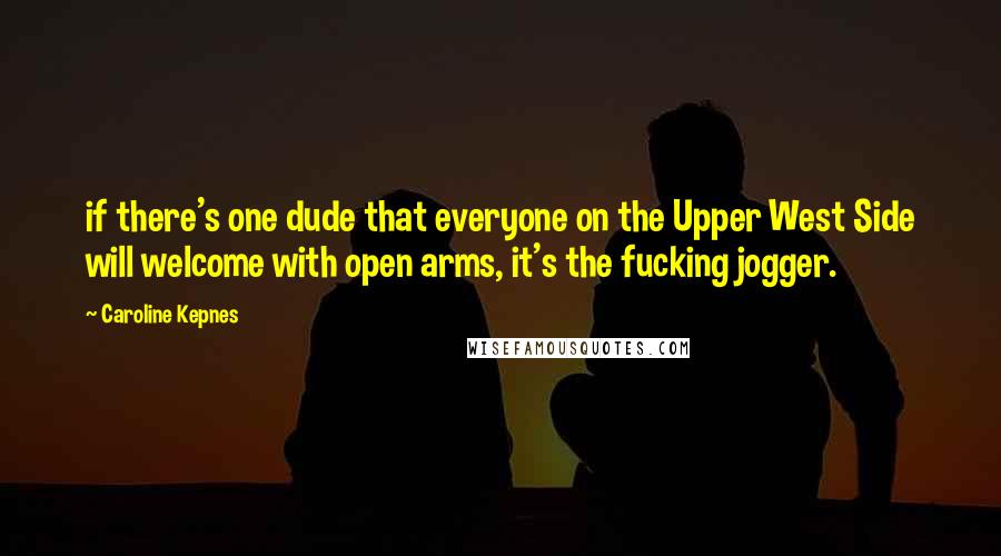 Caroline Kepnes Quotes: if there's one dude that everyone on the Upper West Side will welcome with open arms, it's the fucking jogger.