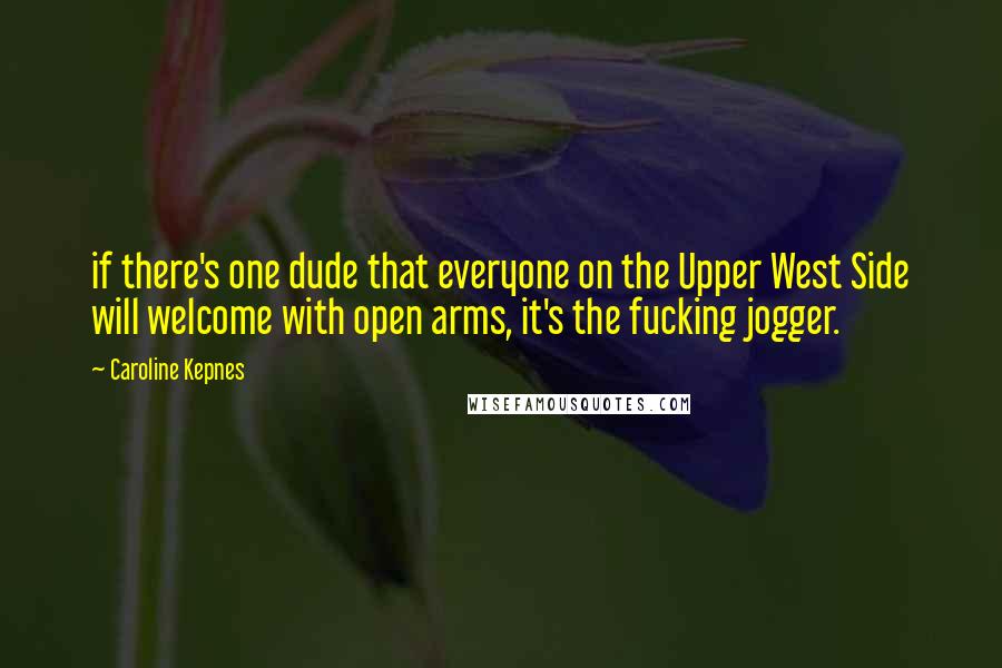 Caroline Kepnes Quotes: if there's one dude that everyone on the Upper West Side will welcome with open arms, it's the fucking jogger.