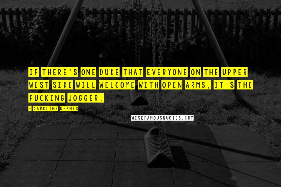 Caroline Kepnes Quotes: if there's one dude that everyone on the Upper West Side will welcome with open arms, it's the fucking jogger.