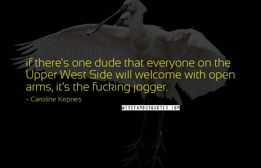 Caroline Kepnes Quotes: if there's one dude that everyone on the Upper West Side will welcome with open arms, it's the fucking jogger.