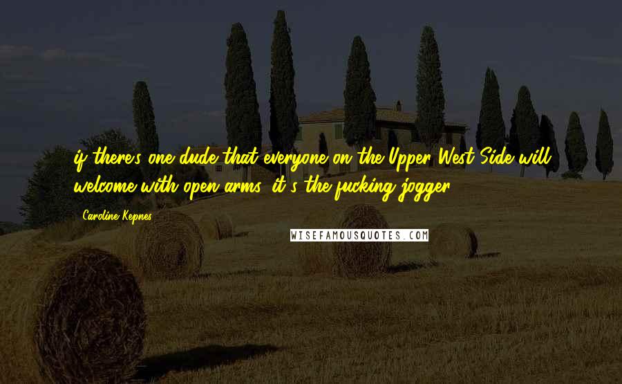 Caroline Kepnes Quotes: if there's one dude that everyone on the Upper West Side will welcome with open arms, it's the fucking jogger.