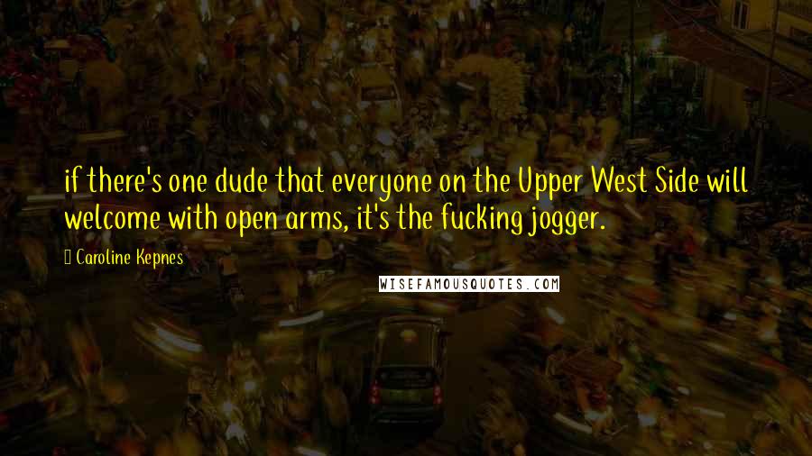 Caroline Kepnes Quotes: if there's one dude that everyone on the Upper West Side will welcome with open arms, it's the fucking jogger.