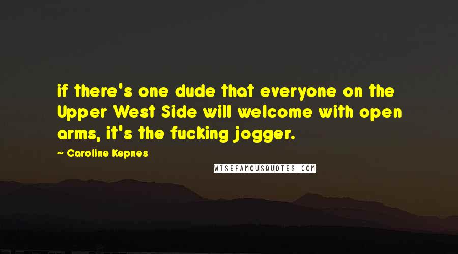 Caroline Kepnes Quotes: if there's one dude that everyone on the Upper West Side will welcome with open arms, it's the fucking jogger.