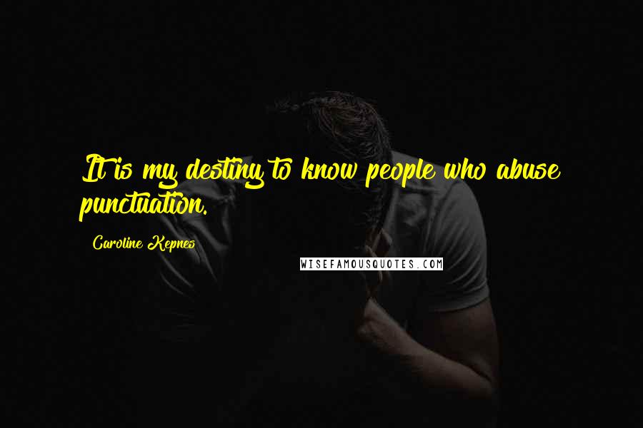 Caroline Kepnes Quotes: It is my destiny to know people who abuse punctuation.