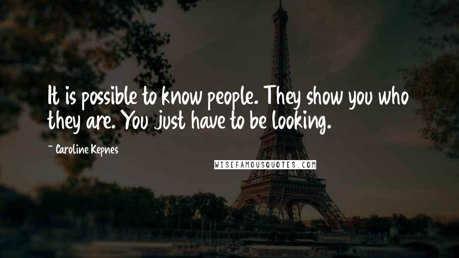 Caroline Kepnes Quotes: It is possible to know people. They show you who they are. You just have to be looking.