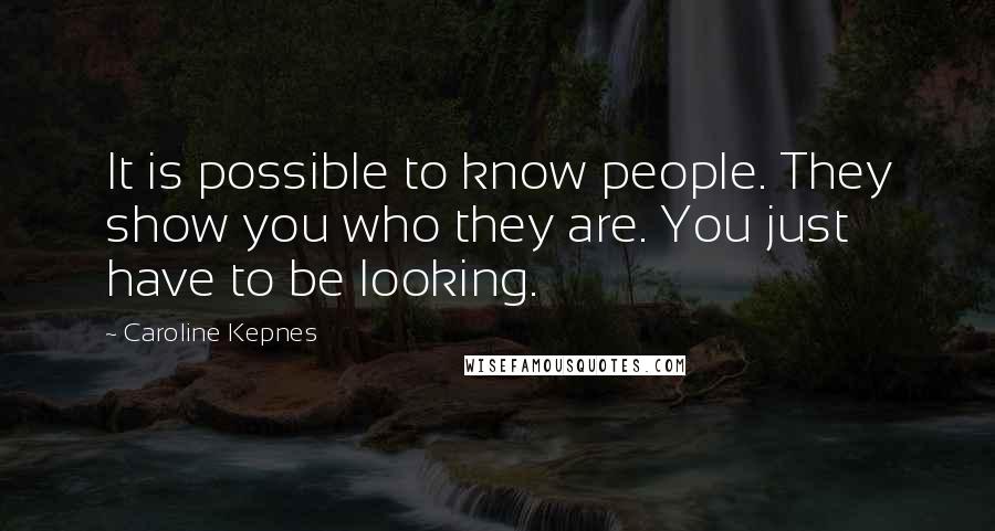 Caroline Kepnes Quotes: It is possible to know people. They show you who they are. You just have to be looking.