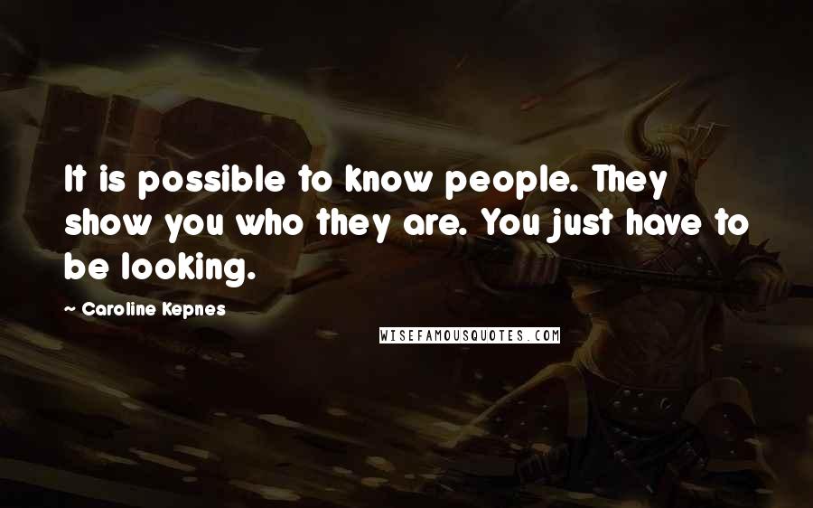 Caroline Kepnes Quotes: It is possible to know people. They show you who they are. You just have to be looking.