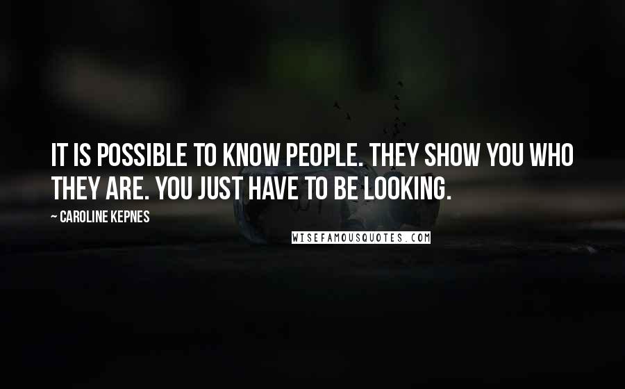 Caroline Kepnes Quotes: It is possible to know people. They show you who they are. You just have to be looking.