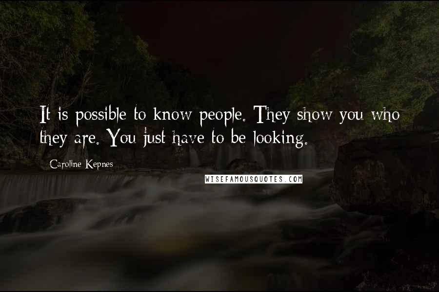 Caroline Kepnes Quotes: It is possible to know people. They show you who they are. You just have to be looking.