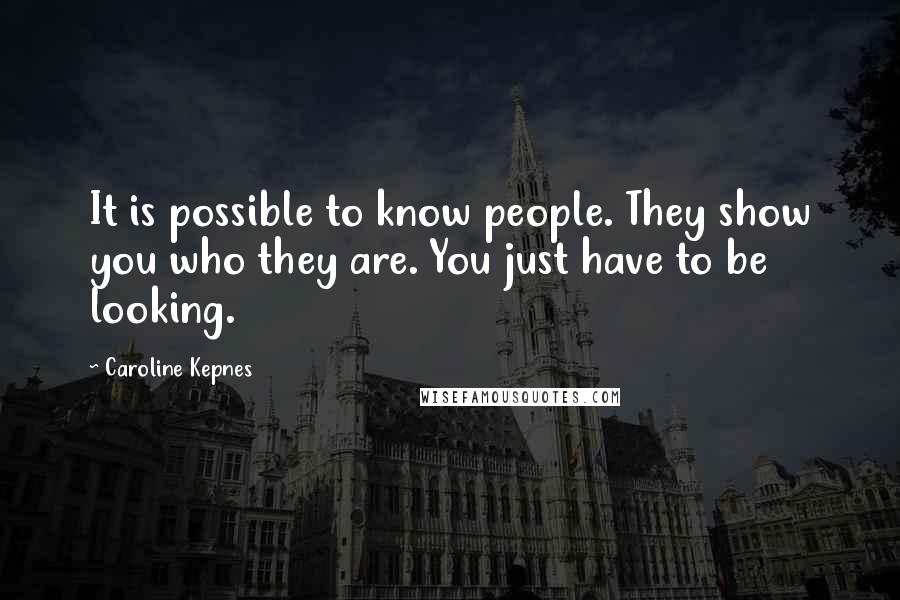 Caroline Kepnes Quotes: It is possible to know people. They show you who they are. You just have to be looking.