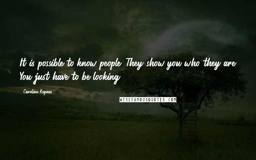 Caroline Kepnes Quotes: It is possible to know people. They show you who they are. You just have to be looking.