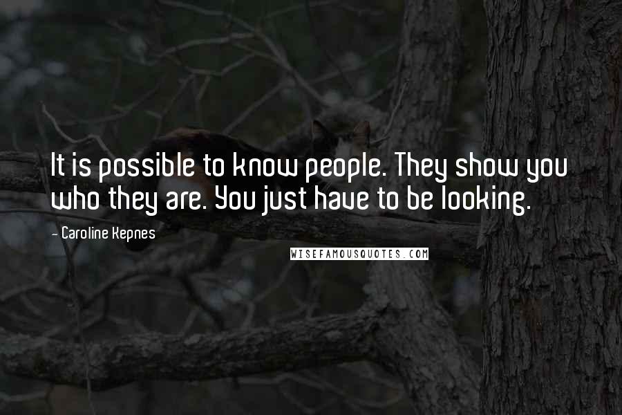 Caroline Kepnes Quotes: It is possible to know people. They show you who they are. You just have to be looking.