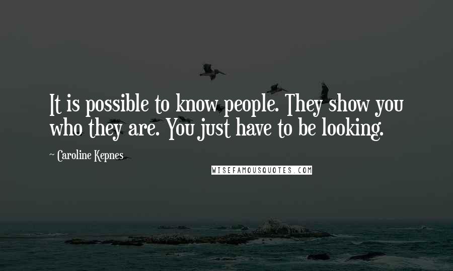 Caroline Kepnes Quotes: It is possible to know people. They show you who they are. You just have to be looking.