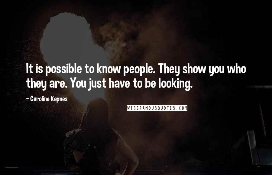 Caroline Kepnes Quotes: It is possible to know people. They show you who they are. You just have to be looking.