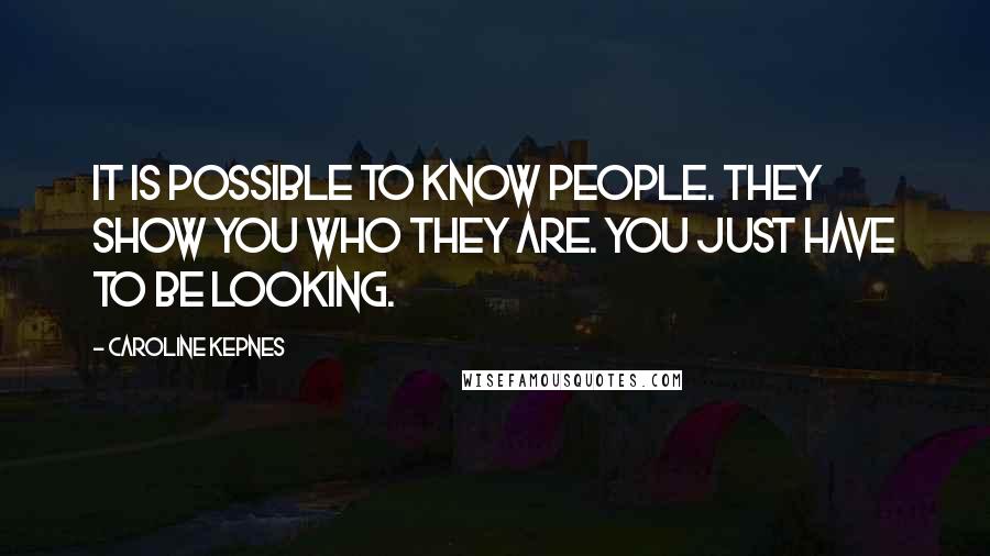 Caroline Kepnes Quotes: It is possible to know people. They show you who they are. You just have to be looking.