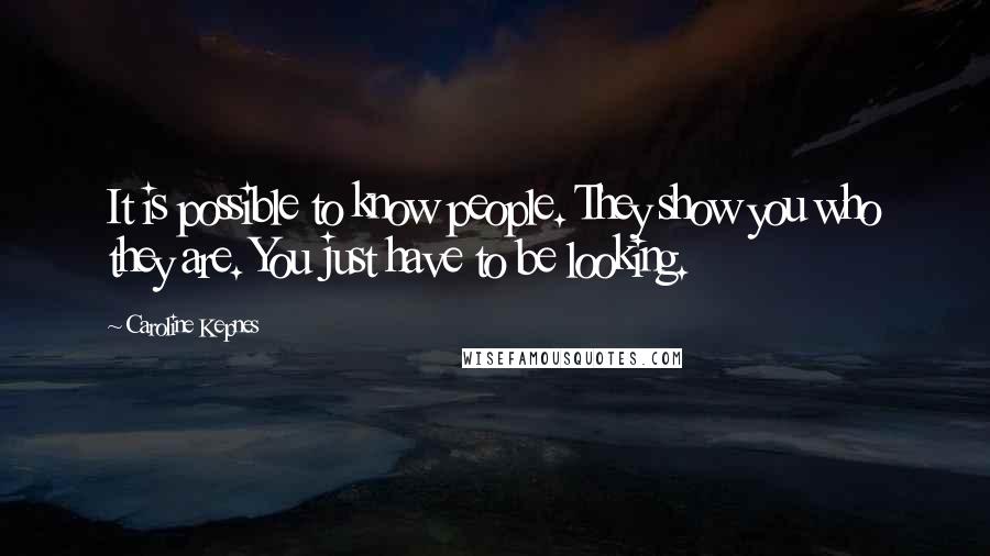 Caroline Kepnes Quotes: It is possible to know people. They show you who they are. You just have to be looking.