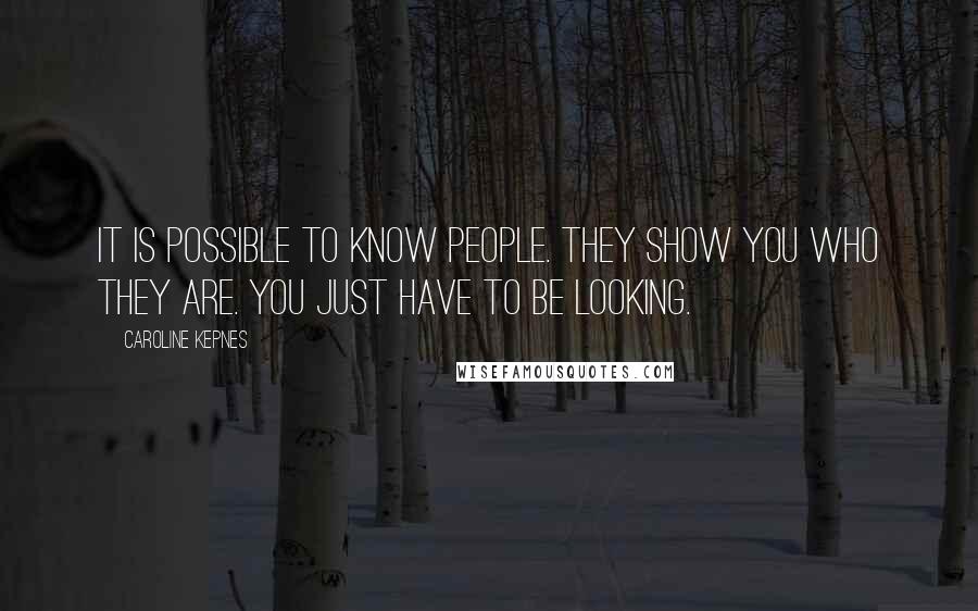 Caroline Kepnes Quotes: It is possible to know people. They show you who they are. You just have to be looking.